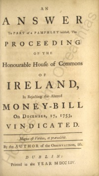 Object An answer to part of a pamphlet intitled, The proceeding of the Honourable House of Commons of Ireland, in rejecting the altered money-bill on December, 17, 1753, vindicated. By the author of the Observations, &chas no cover picture