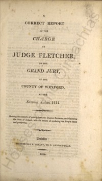 Object A correct report of the charge of Judge Fletcher, to the Grand Jury, of the County of Wexford, at the summer assizes, 1814.has no cover picture