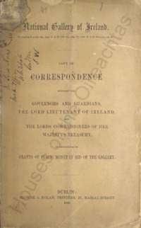Object National Gallery of Ireland : copy of correspondence between the governors and guardians, the Lord Lieutenant of Ireland, and the lords commissioners of Her Majesty's treasury, in reference to grants of public money in aid of the gallerycover picture