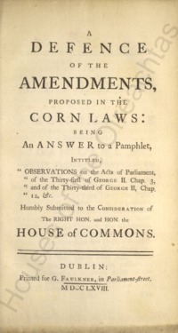 Object A defence of the amendments, proposed in the corn laws: being an answer to a pamphlet, intitled, "Observations on the Acts of Parliament, of the Thirty-first of George II. Chap. 3, and of the Thirty-third of George II, Chap. 12, &c. Humbly submitted to the Right Hon. and Hon. the House of Commonscover
